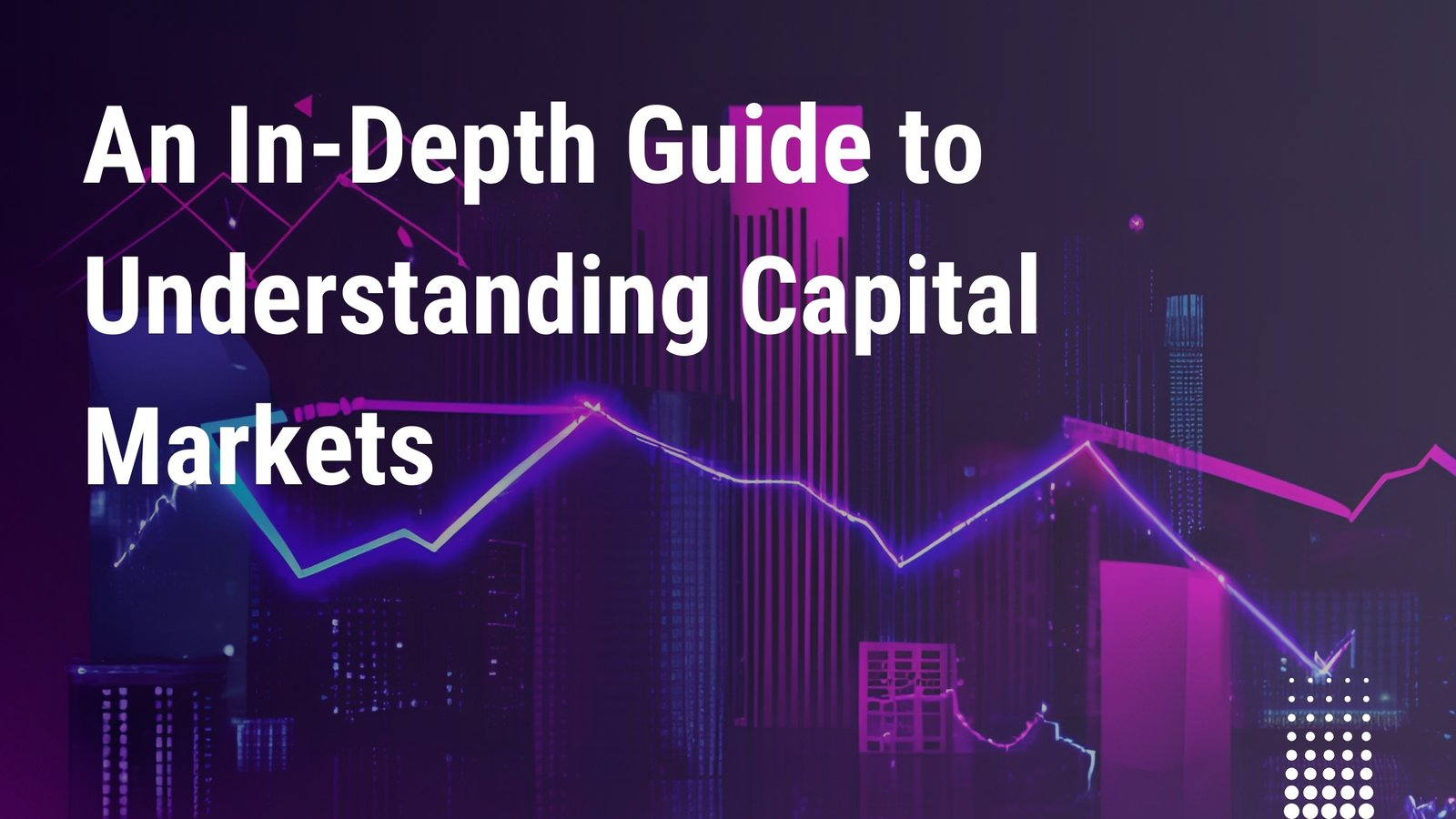 An In-Depth Guide to Understanding Capital Markets